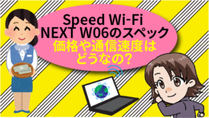 Speed Wi-Fi NEXT W06のスペック。価格や通信速度はどうなの？