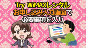 Try WiMAXレンタルお申し込み入力画面で必要事項を入力