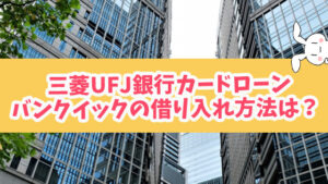 三菱UFJ銀行カードローンバンクイックの借り入れ方法は？